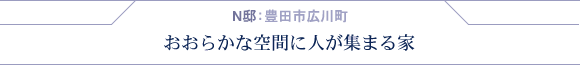 N邸:豊田市広川・おおらかな空間に人が集まる家